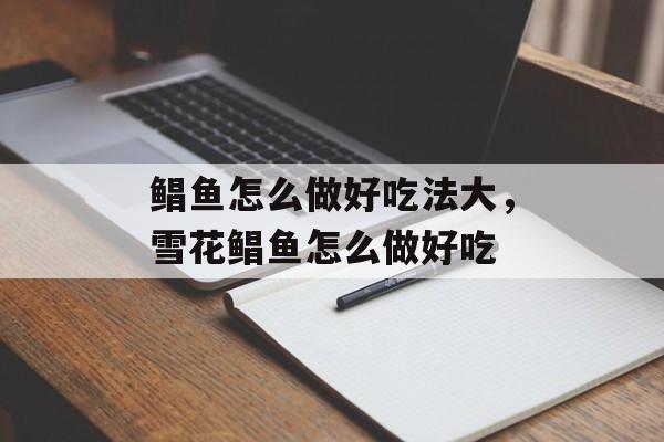鲳鱼怎么做好吃法大，雪花鲳鱼怎么做好吃-第1张图片-