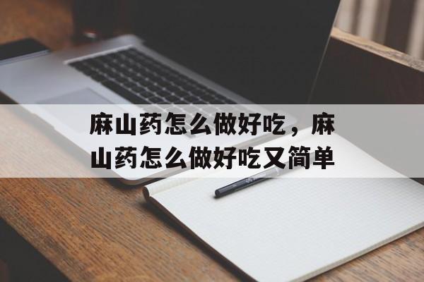 麻山药怎么做好吃，麻山药怎么做好吃又简单-第1张图片-