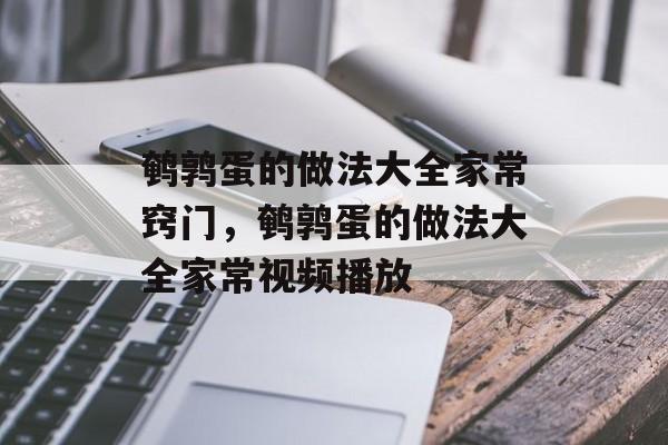鹌鹑蛋的做法大全家常窍门，鹌鹑蛋的做法大全家常视频播放-第1张图片-