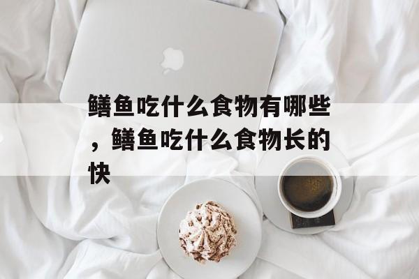 鳝鱼吃什么食物有哪些，鳝鱼吃什么食物长的快-第1张图片-