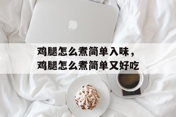 鸡腿怎么煮简单入味，鸡腿怎么煮简单又好吃-第1张图片-