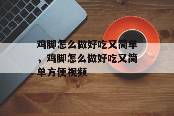 鸡脚怎么做好吃又简单，鸡脚怎么做好吃又简单方便视频-第1张图片-