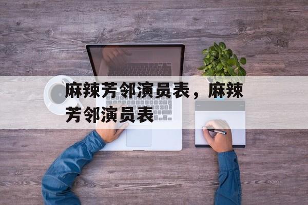 麻辣芳邻演员表，麻辣芳邻演员表-第1张图片-