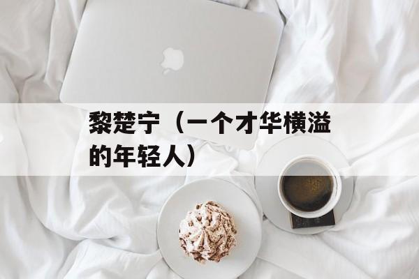黎楚宁（一个才华横溢的年轻人）-第1张图片-
