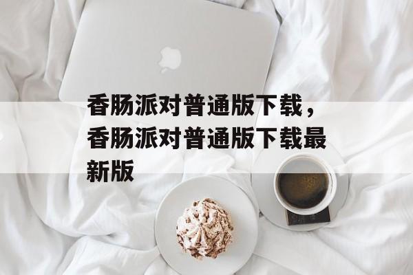 香肠派对普通版下载，香肠派对普通版下载最新版-第1张图片-