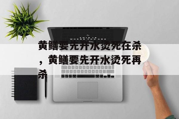 黄鳝要先开水烫死在杀，黄鳝要先开水烫死再杀-第1张图片-
