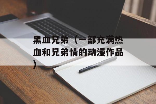 黑血兄弟（一部充满热血和兄弟情的动漫作品）-第1张图片-