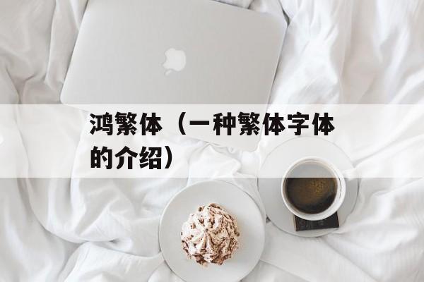鸿繁体（一种繁体字体的介绍）-第1张图片-