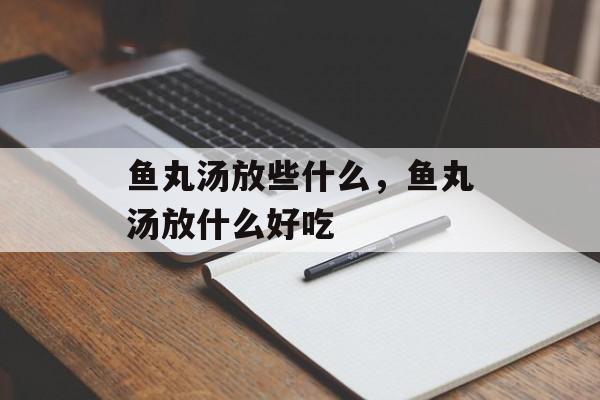 鱼丸汤放些什么，鱼丸汤放什么好吃-第1张图片-