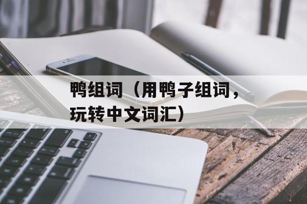 鸭组词（用鸭子组词，玩转中文词汇）-第1张图片-