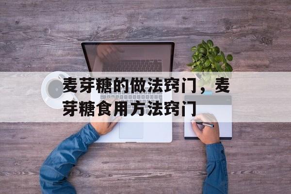 麦芽糖的做法窍门，麦芽糖食用方法窍门-第1张图片-