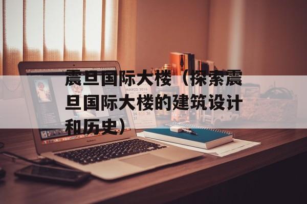 震旦国际大楼（探索震旦国际大楼的建筑设计和历史）-第1张图片-