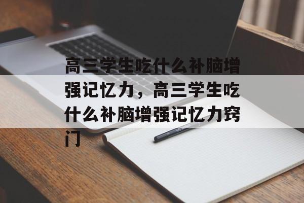 高三学生吃什么补脑增强记忆力，高三学生吃什么补脑增强记忆力窍门-第1张图片-