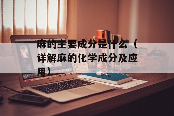 麻的主要成分是什么（详解麻的化学成分及应用）-第1张图片-