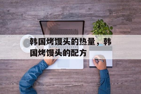韩国烤馒头的热量，韩国烤馒头的配方-第1张图片-