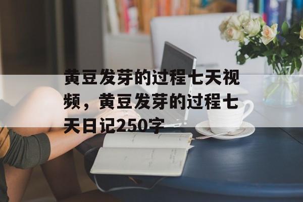 黄豆发芽的过程七天视频，黄豆发芽的过程七天日记250字-第1张图片-