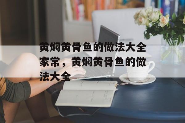 黄焖黄骨鱼的做法大全家常，黄焖黄骨鱼的做法大全-第1张图片-