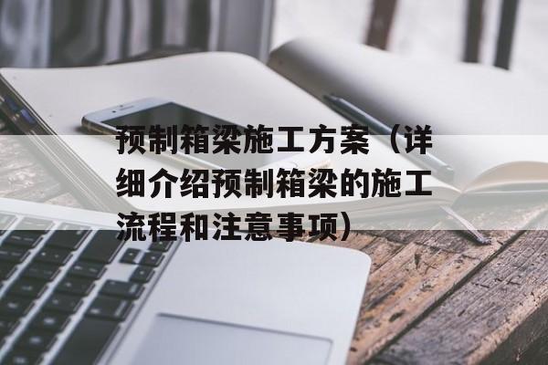 预制箱梁施工方案（详细介绍预制箱梁的施工流程和注意事项）-第1张图片-