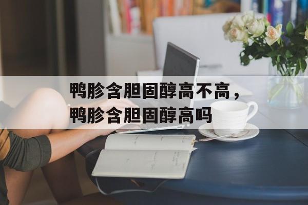 鸭胗含胆固醇高不高，鸭胗含胆固醇高吗-第1张图片-
