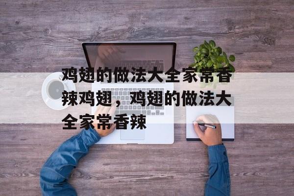 鸡翅的做法大全家常香辣鸡翅，鸡翅的做法大全家常香辣-第1张图片-