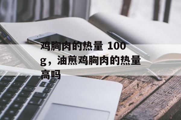 鸡胸肉的热量 100g，油煎鸡胸肉的热量高吗-第1张图片-