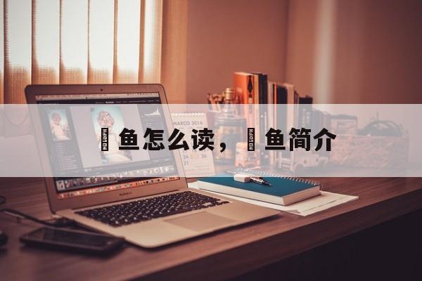 鮸鱼怎么读，鮸鱼简介-第1张图片-