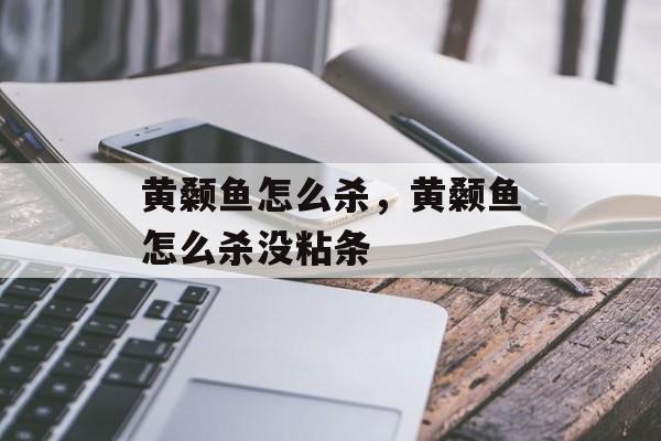 黄颡鱼怎么杀，黄颡鱼怎么杀没粘条-第1张图片-