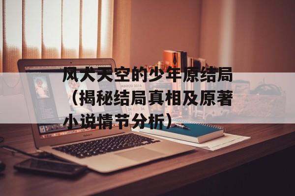 风犬天空的少年原结局（揭秘结局真相及原著小说情节分析）-第1张图片-