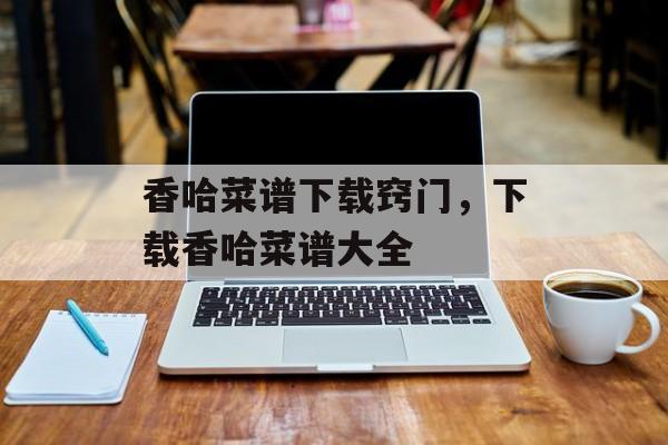 香哈菜谱下载窍门，下载香哈菜谱大全-第1张图片-