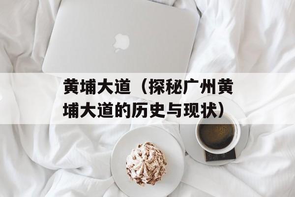 黄埔大道（探秘广州黄埔大道的历史与现状）-第1张图片-