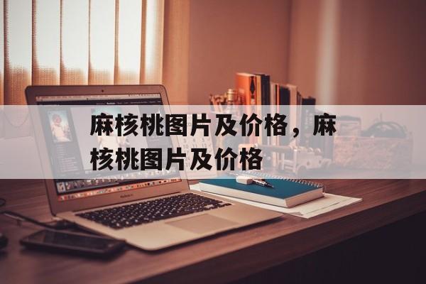 麻核桃图片及价格，麻核桃图片及价格-第1张图片-