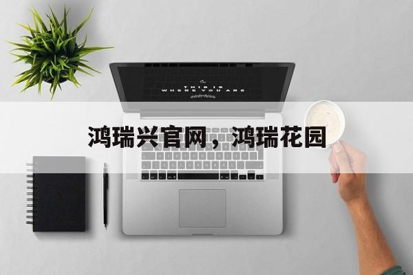 鸿瑞兴官网，鸿瑞花园-第1张图片-