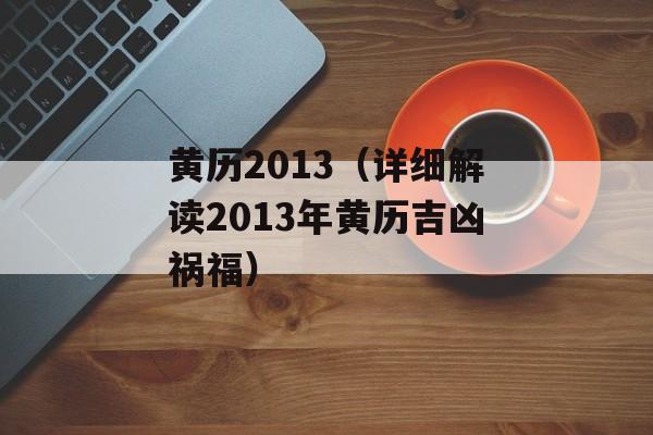 黄历2013（详细解读2013年黄历吉凶祸福）-第1张图片-