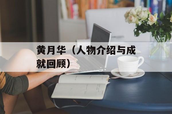 黄月华（人物介绍与成就回顾）-第1张图片-
