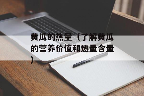 黄瓜的热量（了解黄瓜的营养价值和热量含量）-第1张图片-