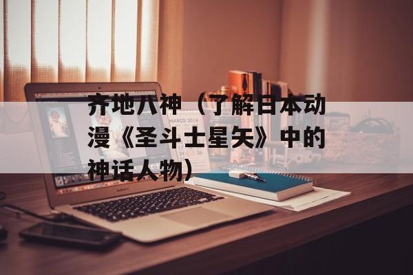 齐地八神（了解日本动漫《圣斗士星矢》中的神话人物）-第1张图片-
