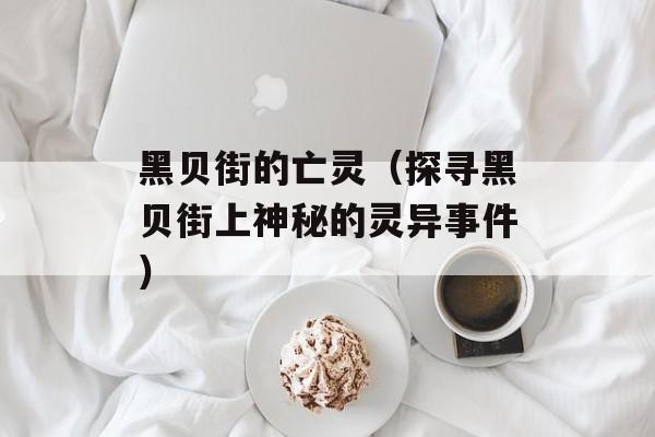 黑贝街的亡灵（探寻黑贝街上神秘的灵异事件）-第1张图片-