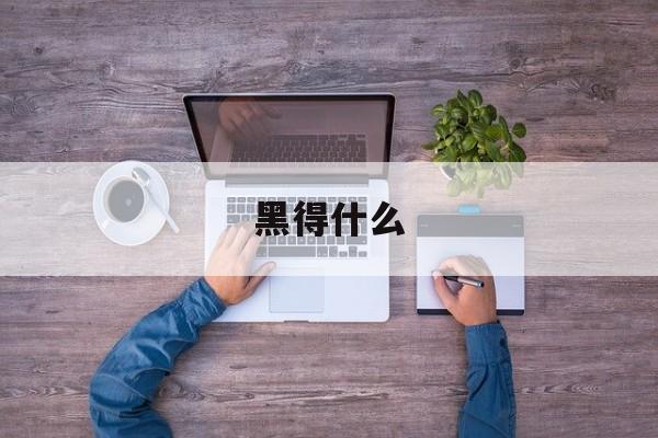 黑得什么-第1张图片-