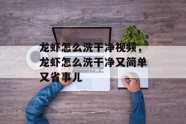 龙虾怎么洗干净视频，龙虾怎么洗干净又简单又省事儿-第1张图片-