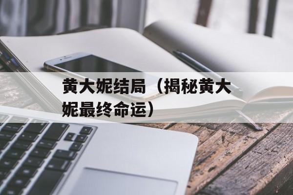 黄大妮结局（揭秘黄大妮最终命运）-第1张图片-