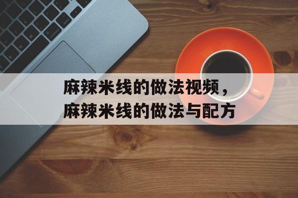 麻辣米线的做法视频，麻辣米线的做法与配方-第1张图片-