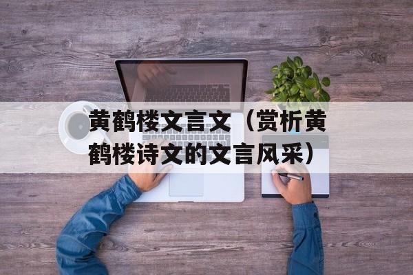 黄鹤楼文言文（赏析黄鹤楼诗文的文言风采）-第1张图片-