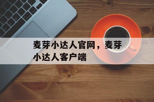麦芽小达人官网，麦芽小达人客户端-第1张图片-