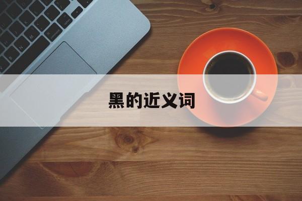 黑的近义词-第1张图片-