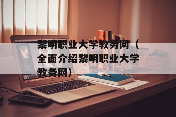 黎明职业大学教务网（全面介绍黎明职业大学教务网）-第1张图片-