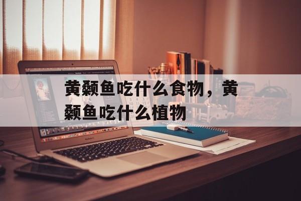 黄颡鱼吃什么食物，黄颡鱼吃什么植物-第1张图片-