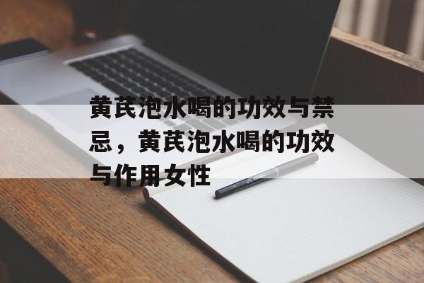 黄芪泡水喝的功效与禁忌，黄芪泡水喝的功效与作用女性-第1张图片-