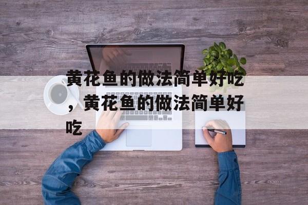 黄花鱼的做法简单好吃，黄花鱼的做法简单好吃-第1张图片-