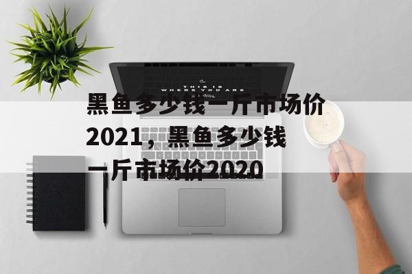 黑鱼多少钱一斤市场价2021，黑鱼多少钱一斤市场价2020-第1张图片-