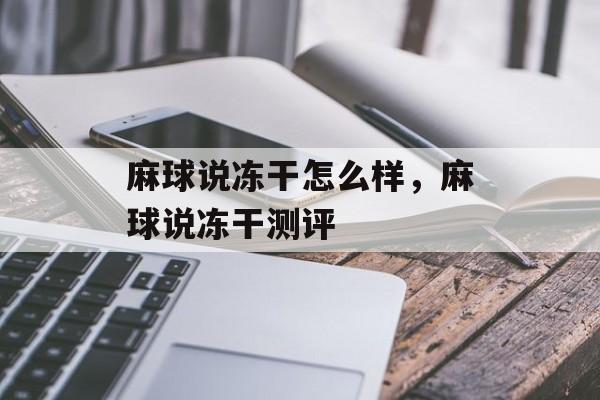 麻球说冻干怎么样，麻球说冻干测评-第1张图片-
